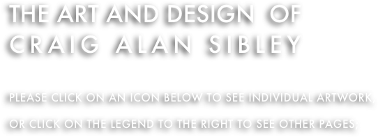 the art and design  of  
Craig alan sibley

Please click on an icon below to see individual artwork, or click on the legend to the right to see other pages; 